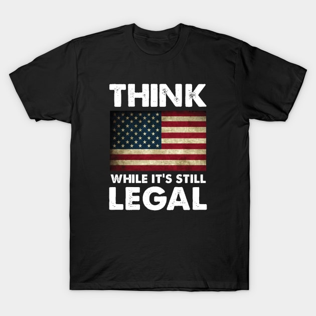 Think While It's Still Legal Patriotic Unisex T-Shirt T-Shirt by For the culture tees